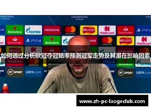 如何通过分析欧冠夺冠赔率预测冠军走势及其潜在影响因素
