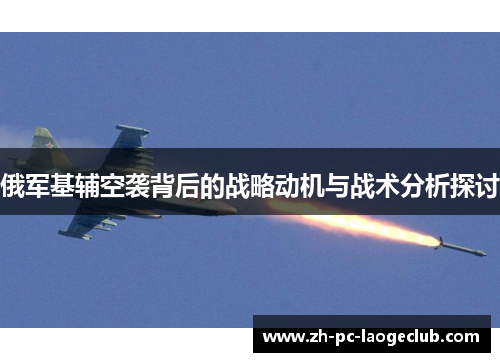 俄军基辅空袭背后的战略动机与战术分析探讨