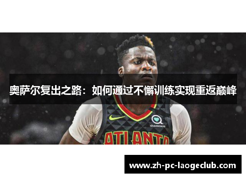 奥萨尔复出之路：如何通过不懈训练实现重返巅峰