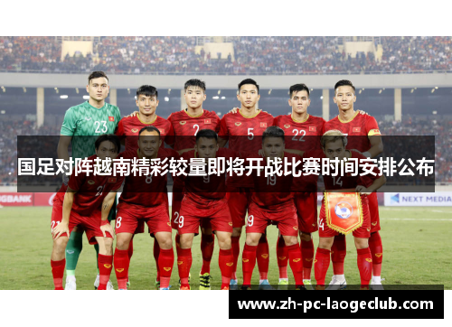国足对阵越南精彩较量即将开战比赛时间安排公布