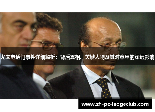 尤文电话门事件详细解析：背后真相、关键人物及其对意甲的深远影响