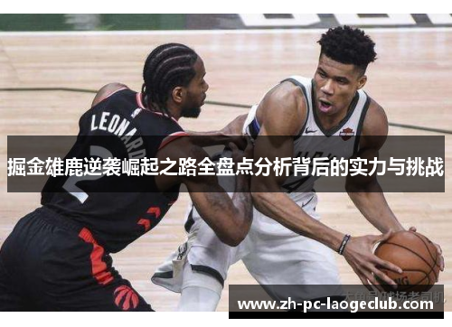 掘金雄鹿逆袭崛起之路全盘点分析背后的实力与挑战