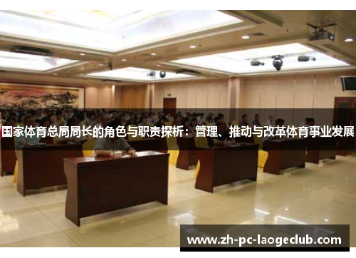 国家体育总局局长的角色与职责探析：管理、推动与改革体育事业发展