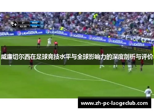 威廉切尔西在足球竞技水平与全球影响力的深度剖析与评价