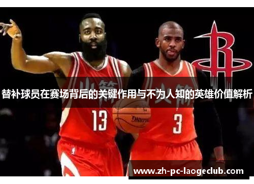 替补球员在赛场背后的关键作用与不为人知的英雄价值解析