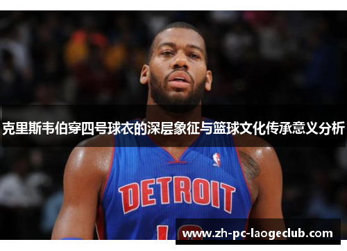 克里斯韦伯穿四号球衣的深层象征与篮球文化传承意义分析