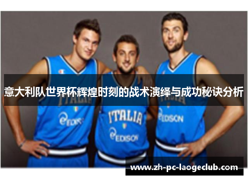 意大利队世界杯辉煌时刻的战术演绎与成功秘诀分析