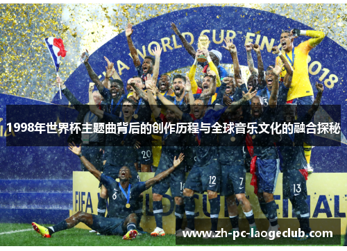 1998年世界杯主题曲背后的创作历程与全球音乐文化的融合探秘
