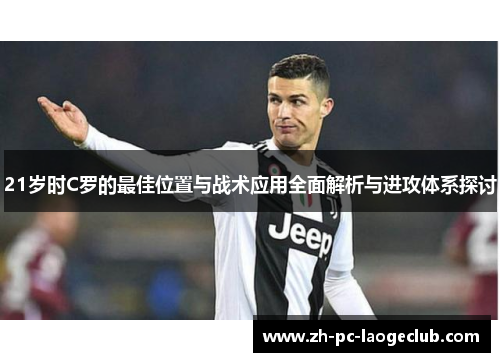 21岁时C罗的最佳位置与战术应用全面解析与进攻体系探讨