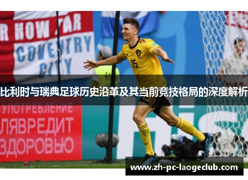 比利时与瑞典足球历史沿革及其当前竞技格局的深度解析