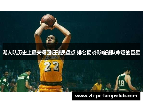 湖人队历史上最关键回归球员盘点 排名揭晓影响球队命运的巨星