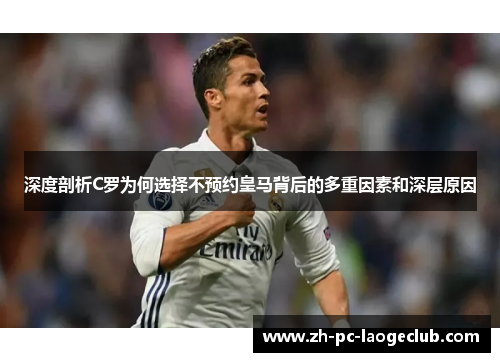 深度剖析C罗为何选择不预约皇马背后的多重因素和深层原因