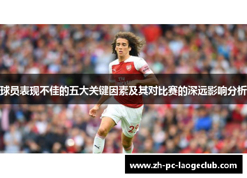 球员表现不佳的五大关键因素及其对比赛的深远影响分析