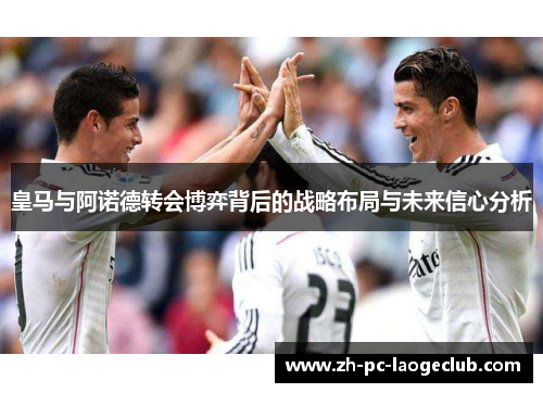 皇马与阿诺德转会博弈背后的战略布局与未来信心分析