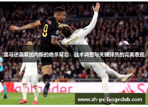 皇马逆袭莱加内斯的绝杀背后：战术调整与关键球员的完美表现