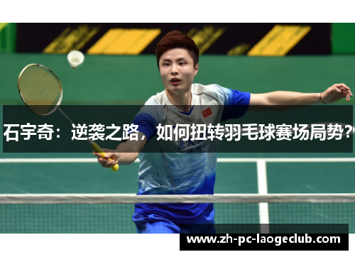 石宇奇：逆袭之路，如何扭转羽毛球赛场局势？