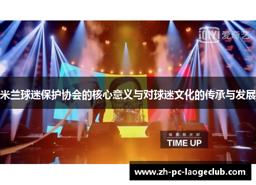 米兰球迷保护协会的核心意义与对球迷文化的传承与发展