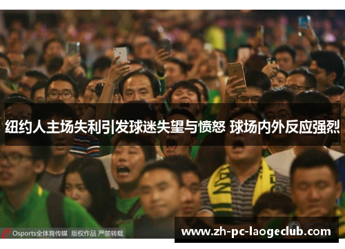 纽约人主场失利引发球迷失望与愤怒 球场内外反应强烈