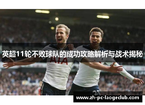 英超11轮不败球队的成功攻略解析与战术揭秘