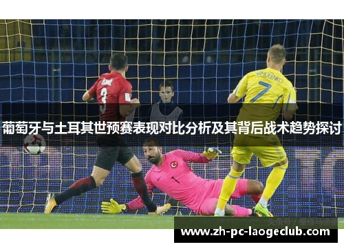葡萄牙与土耳其世预赛表现对比分析及其背后战术趋势探讨