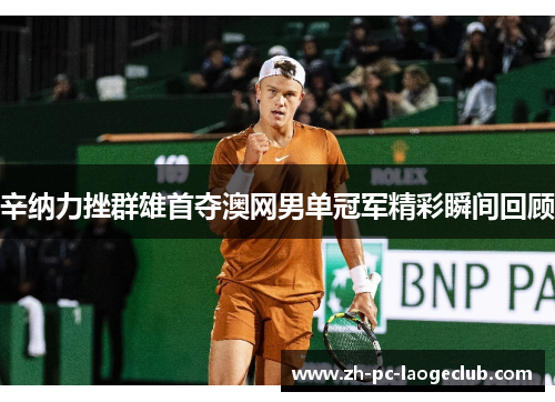 辛纳力挫群雄首夺澳网男单冠军精彩瞬间回顾