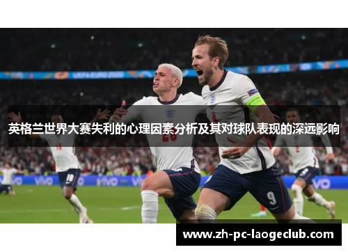 英格兰世界大赛失利的心理因素分析及其对球队表现的深远影响