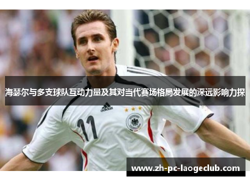 海瑟尔与多支球队互动力量及其对当代赛场格局发展的深远影响力探