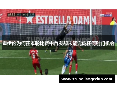 霍伊伦为何在本轮比赛中首发却未能完成任何射门机会