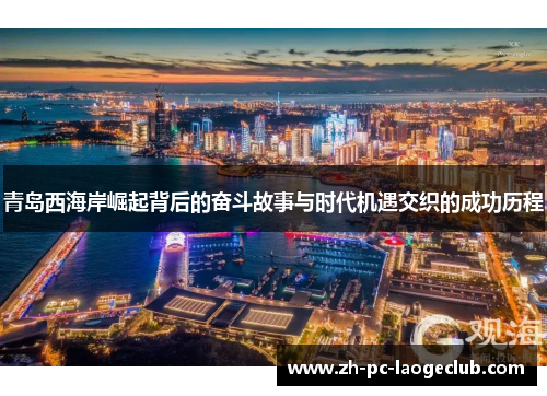 青岛西海岸崛起背后的奋斗故事与时代机遇交织的成功历程