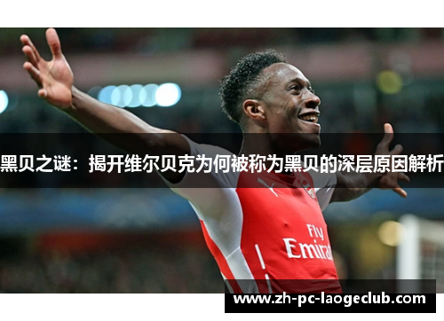 黑贝之谜：揭开维尔贝克为何被称为黑贝的深层原因解析