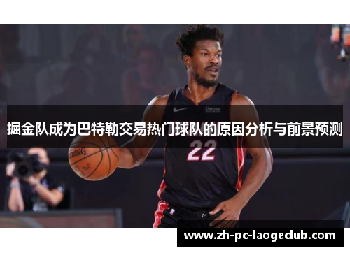 掘金队成为巴特勒交易热门球队的原因分析与前景预测