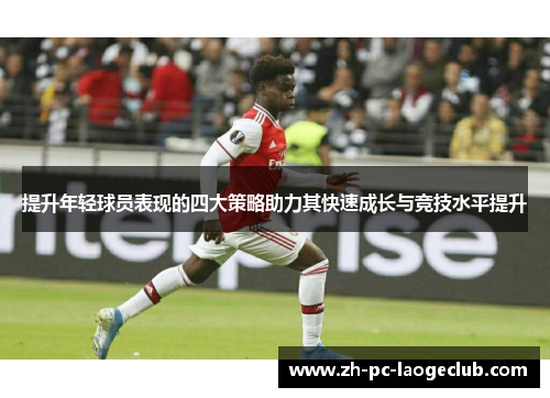提升年轻球员表现的四大策略助力其快速成长与竞技水平提升