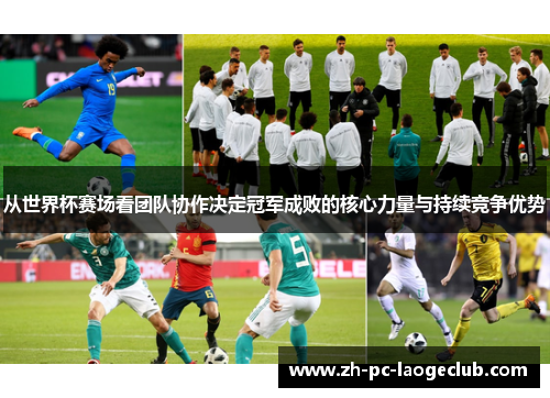 从世界杯赛场看团队协作决定冠军成败的核心力量与持续竞争优势