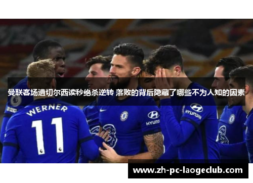 曼联客场遭切尔西读秒绝杀逆转 落败的背后隐藏了哪些不为人知的因素
