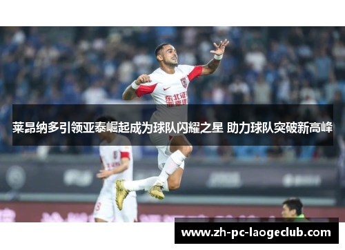 莱昂纳多引领亚泰崛起成为球队闪耀之星 助力球队突破新高峰