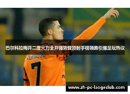 巴尔科拉梅开二度火力全开强势登顶射手榜领跑引爆足坛热议
